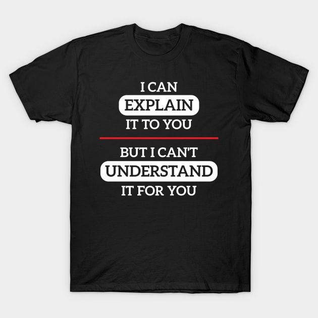 I Can Explain It To You But I Cant Understand It For You T-Shirt by ZNOVANNA